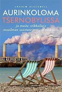 Aurinkoloma Tsernobylissä ja muita seikkailuja maailman saastuneimmissa paikoissa