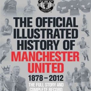 The Official Illustrated History Of Manchester United 1878-2012